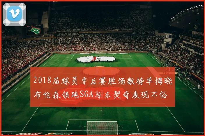 2018届球员季后赛胜场数榜单揭晓布伦森领跑SGA与东契奇表现不俗