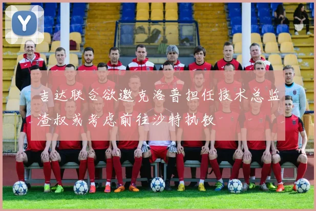 吉达联合欲邀克洛普担任技术总监渣叔或考虑前往沙特执教