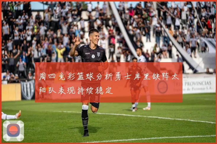 周四竞彩篮球分析勇士库里缺阵太阳队表现持续稳定