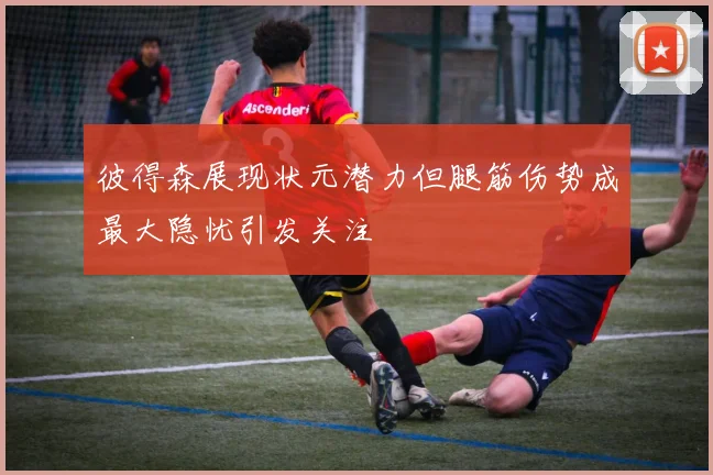 彼得森展现状元潜力但腿筋伤势成最大隐忧引发关注