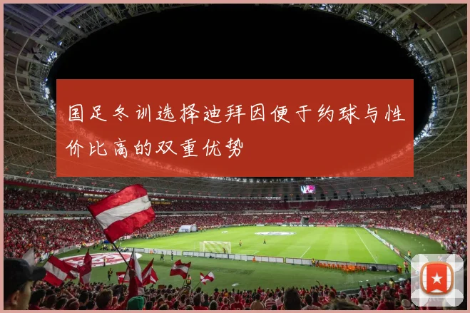 国足冬训选择迪拜因便于约球与性价比高的双重优势