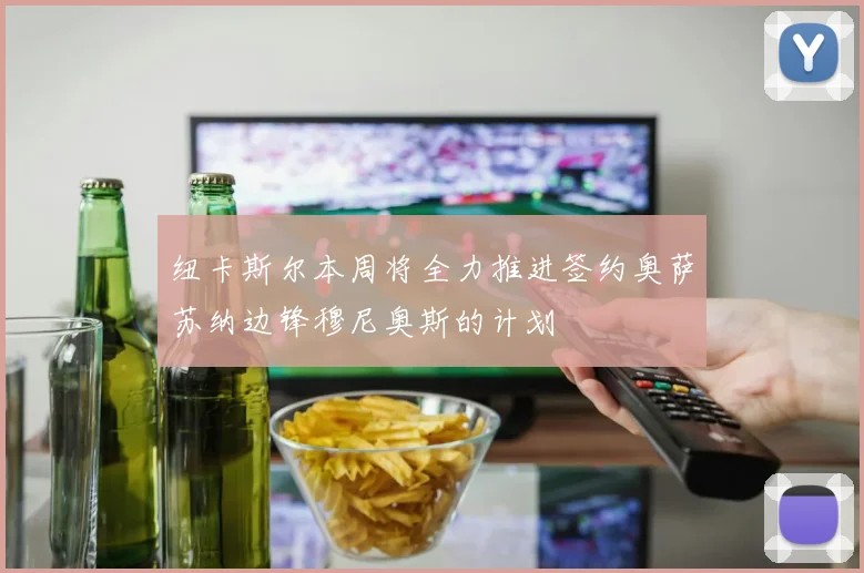 纽卡斯尔本周将全力推进签约奥萨苏纳边锋穆尼奥斯的计划