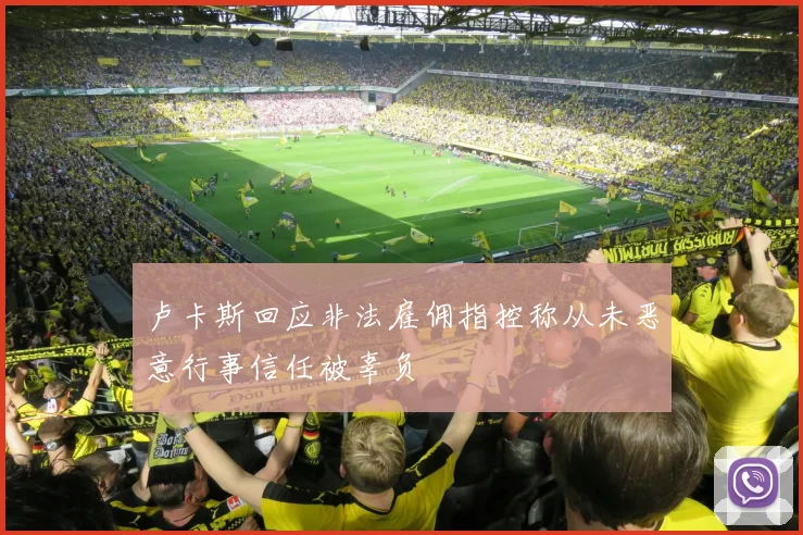 卢卡斯回应非法雇佣指控称从未恶意行事信任被辜负